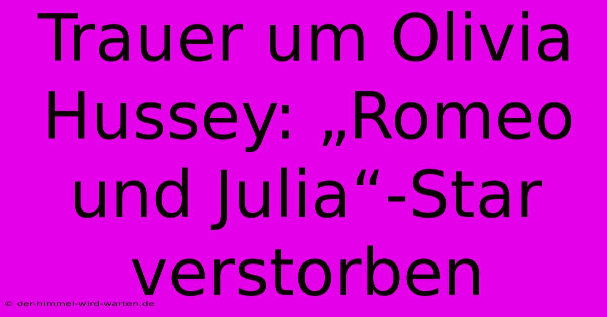 Trauer Um Olivia Hussey: „Romeo Und Julia“-Star Verstorben