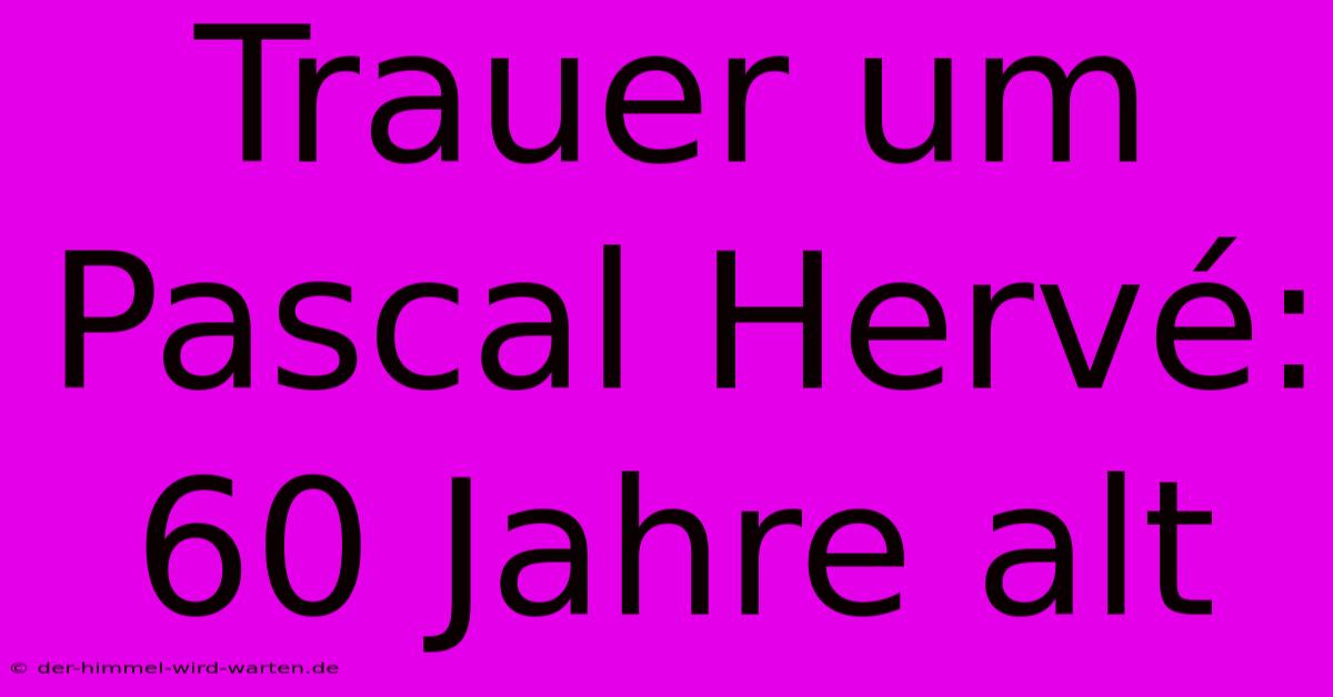 Trauer Um Pascal Hervé: 60 Jahre Alt