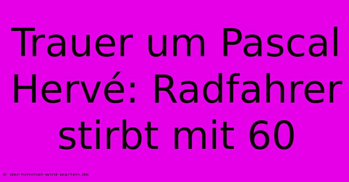 Trauer Um Pascal Hervé: Radfahrer Stirbt Mit 60