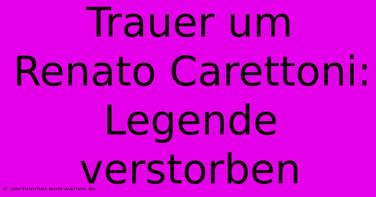 Trauer Um Renato Carettoni:  Legende Verstorben