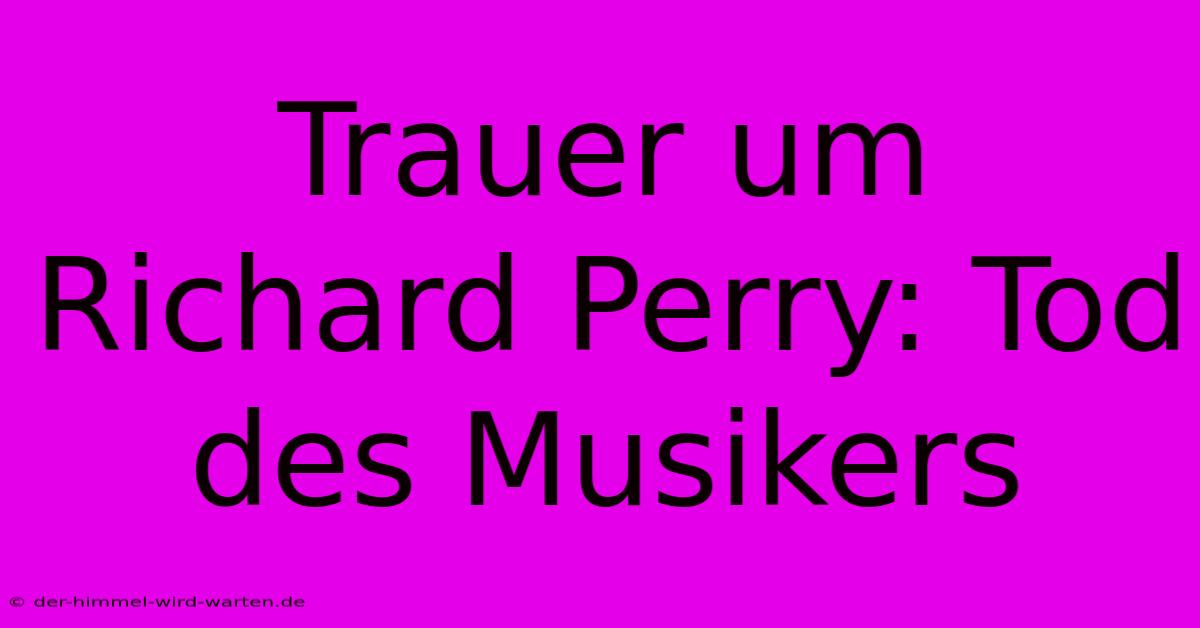 Trauer Um Richard Perry: Tod Des Musikers