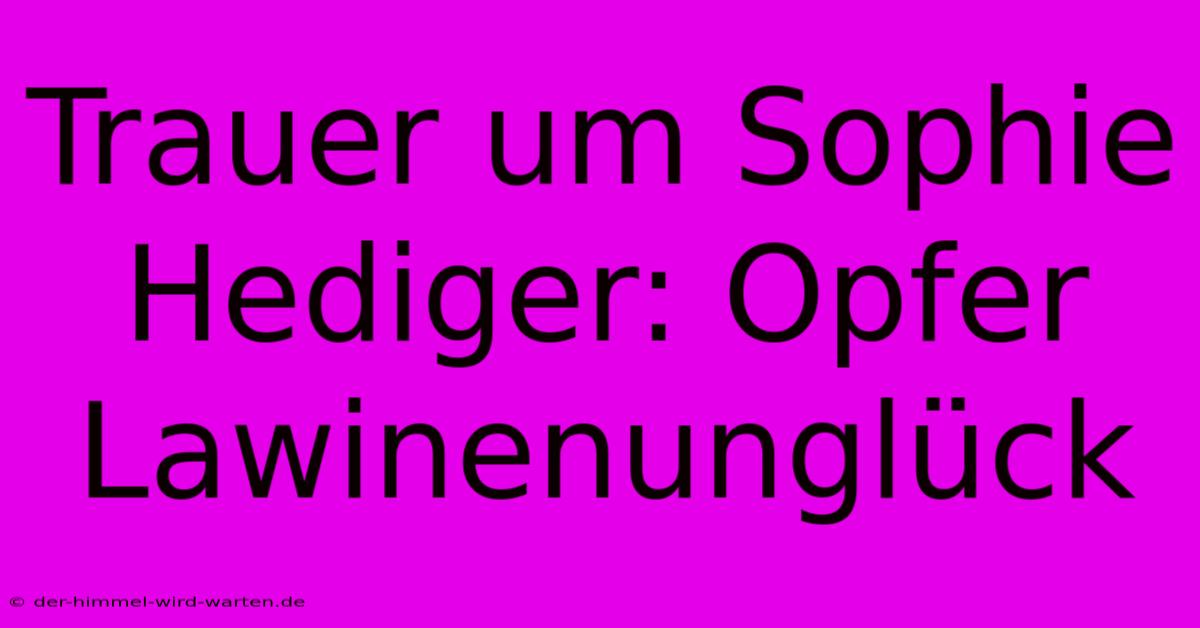 Trauer Um Sophie Hediger: Opfer Lawinenunglück