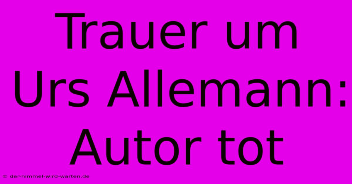 Trauer Um Urs Allemann: Autor Tot