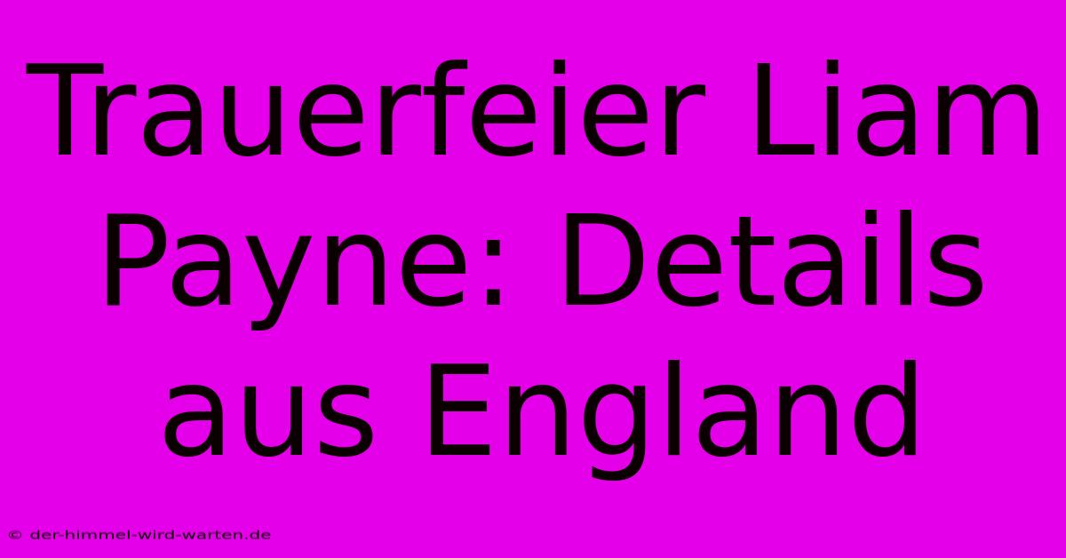 Trauerfeier Liam Payne: Details Aus England