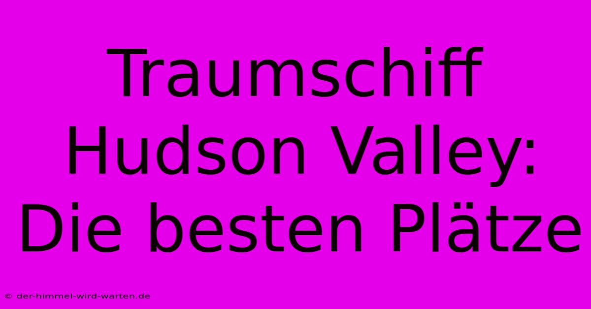 Traumschiff Hudson Valley: Die Besten Plätze