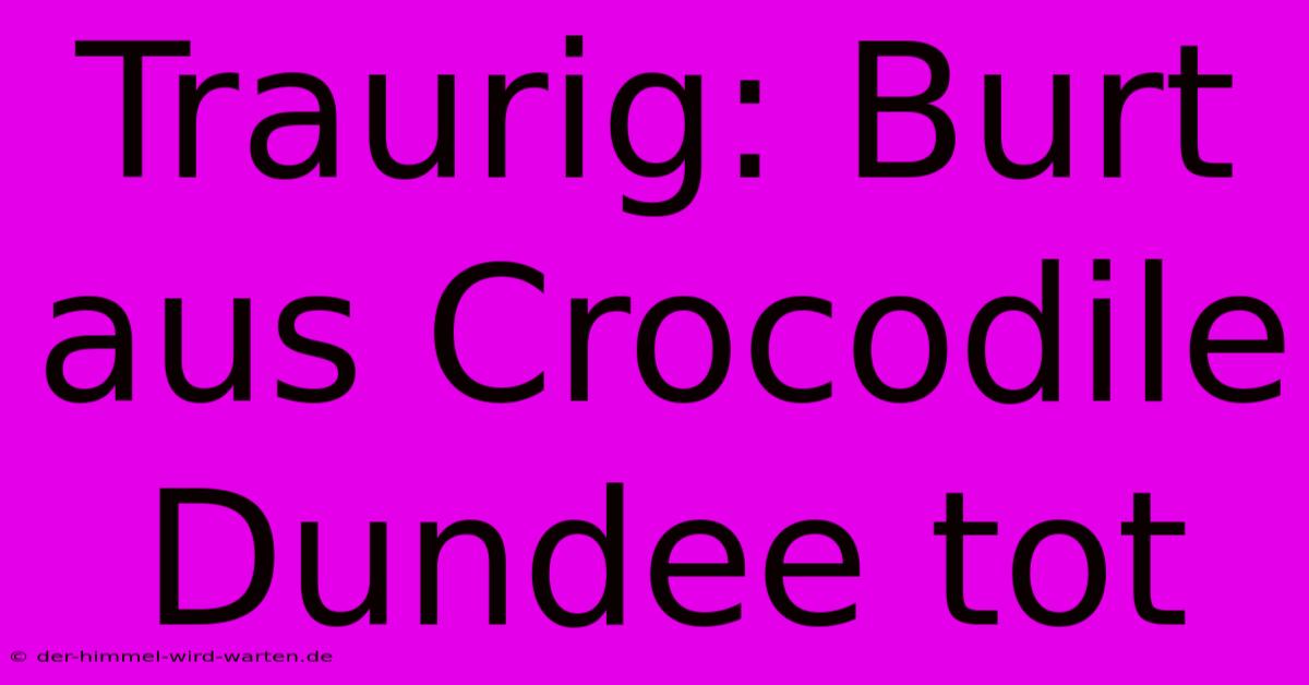 Traurig: Burt Aus Crocodile Dundee Tot