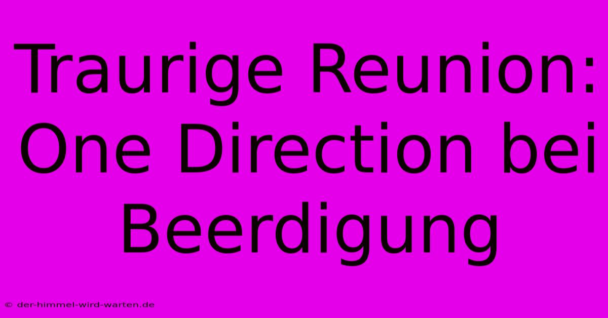 Traurige Reunion: One Direction Bei Beerdigung