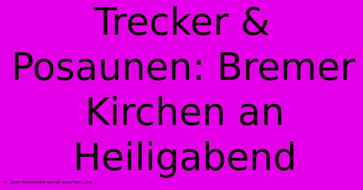 Trecker & Posaunen: Bremer Kirchen An Heiligabend