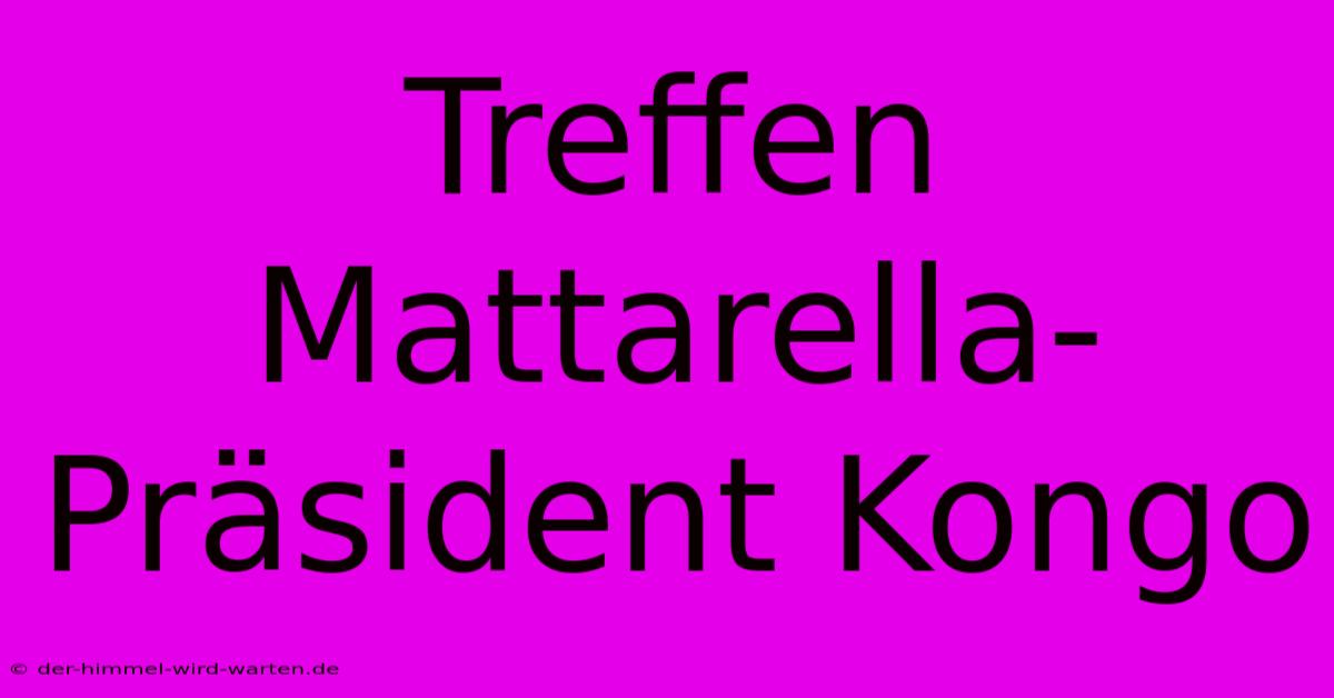 Treffen Mattarella-Präsident Kongo