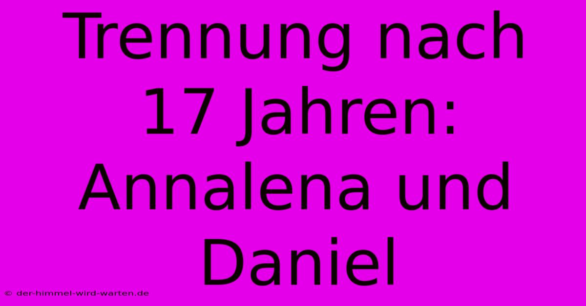 Trennung Nach 17 Jahren: Annalena Und Daniel