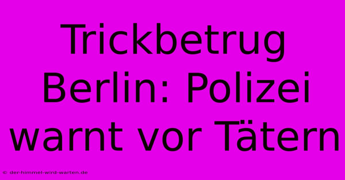 Trickbetrug Berlin: Polizei Warnt Vor Tätern