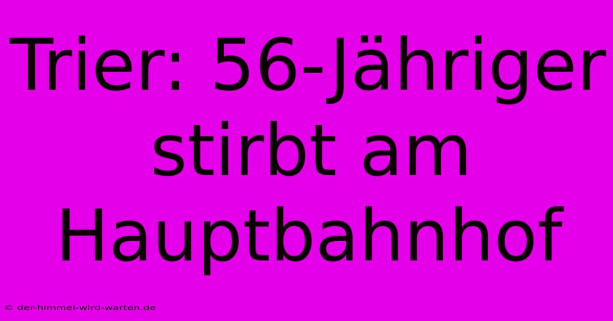 Trier: 56-Jähriger Stirbt Am Hauptbahnhof