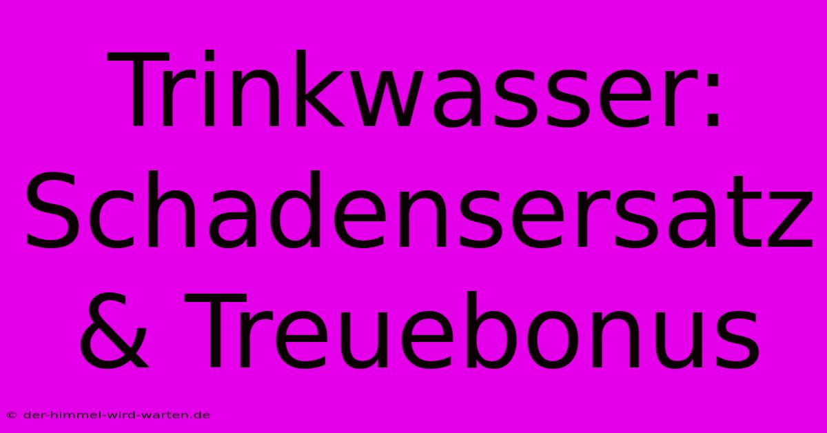 Trinkwasser: Schadensersatz & Treuebonus