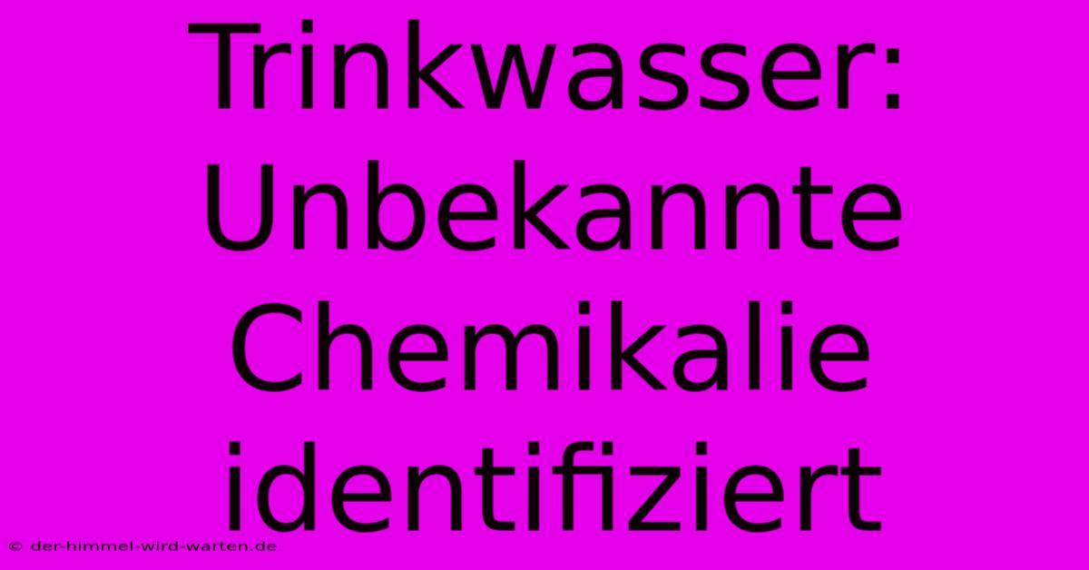 Trinkwasser: Unbekannte Chemikalie Identifiziert