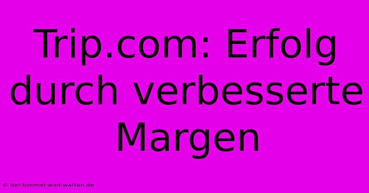 Trip.com: Erfolg Durch Verbesserte Margen