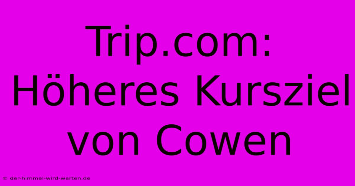 Trip.com: Höheres Kursziel Von Cowen