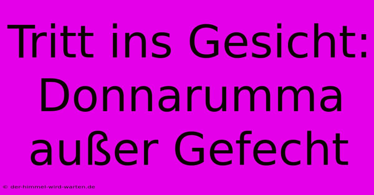 Tritt Ins Gesicht: Donnarumma Außer Gefecht