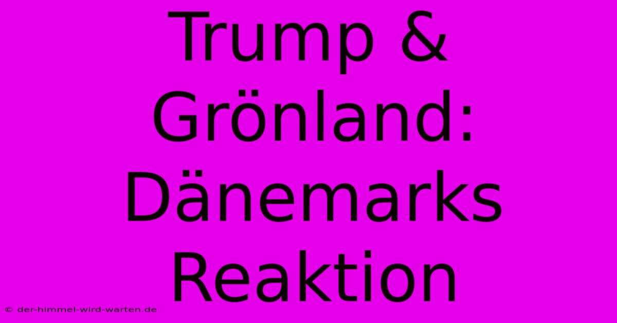 Trump & Grönland: Dänemarks Reaktion