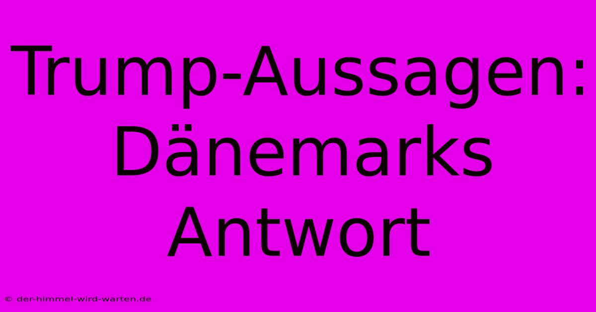 Trump-Aussagen: Dänemarks Antwort