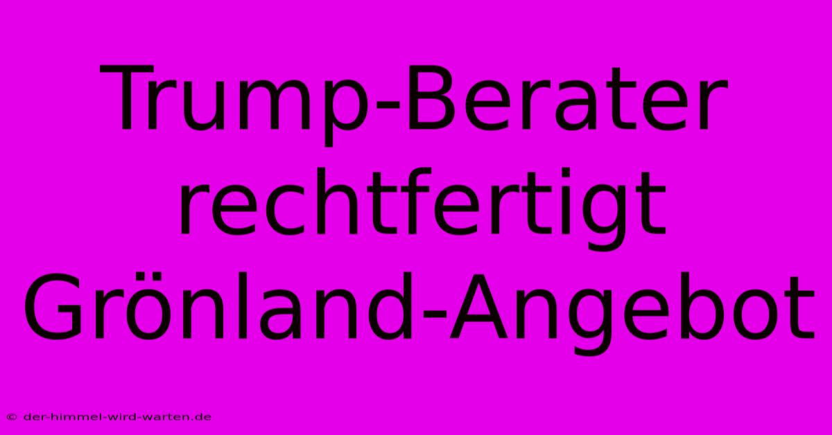 Trump-Berater Rechtfertigt Grönland-Angebot