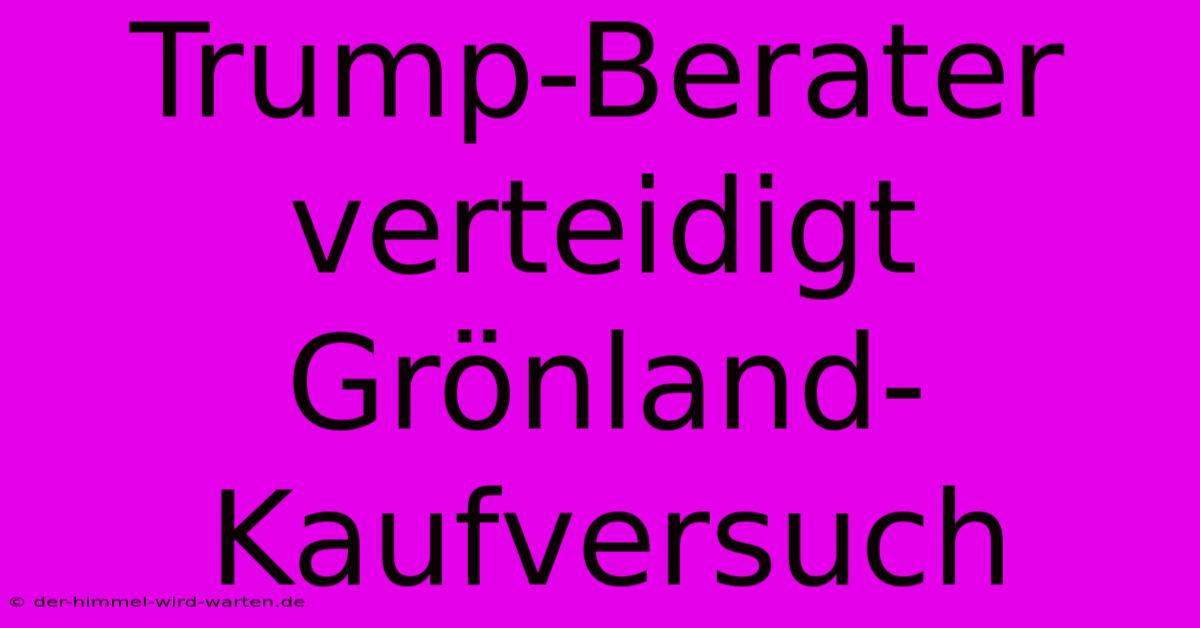 Trump-Berater Verteidigt Grönland-Kaufversuch