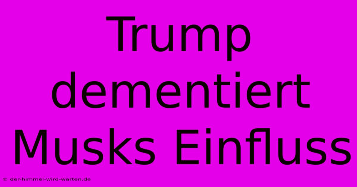 Trump Dementiert Musks Einfluss