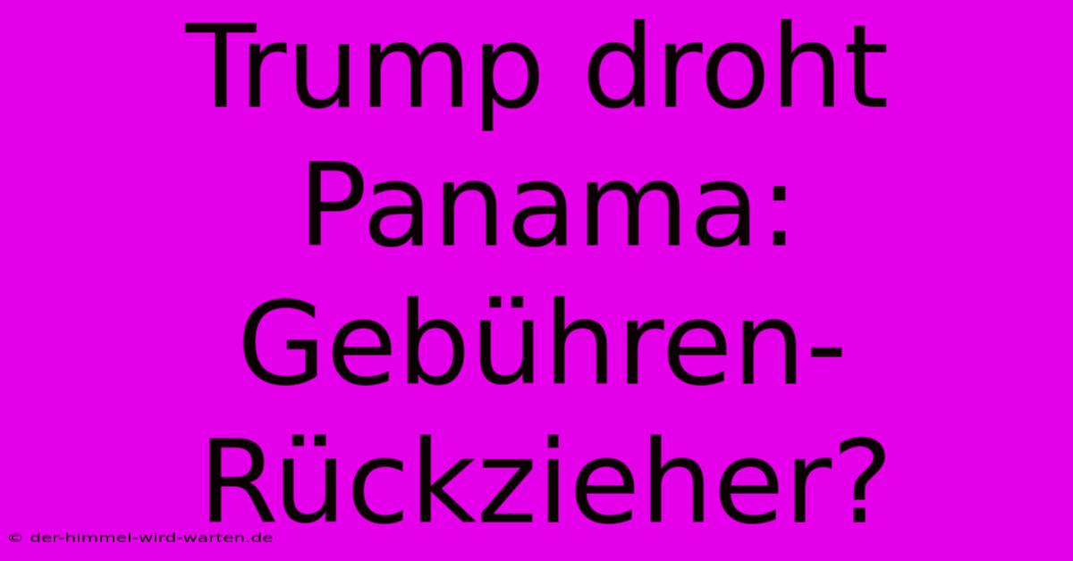 Trump Droht Panama: Gebühren-Rückzieher?