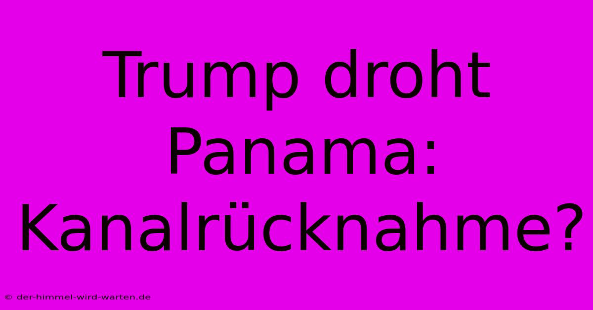 Trump Droht Panama: Kanalrücknahme?