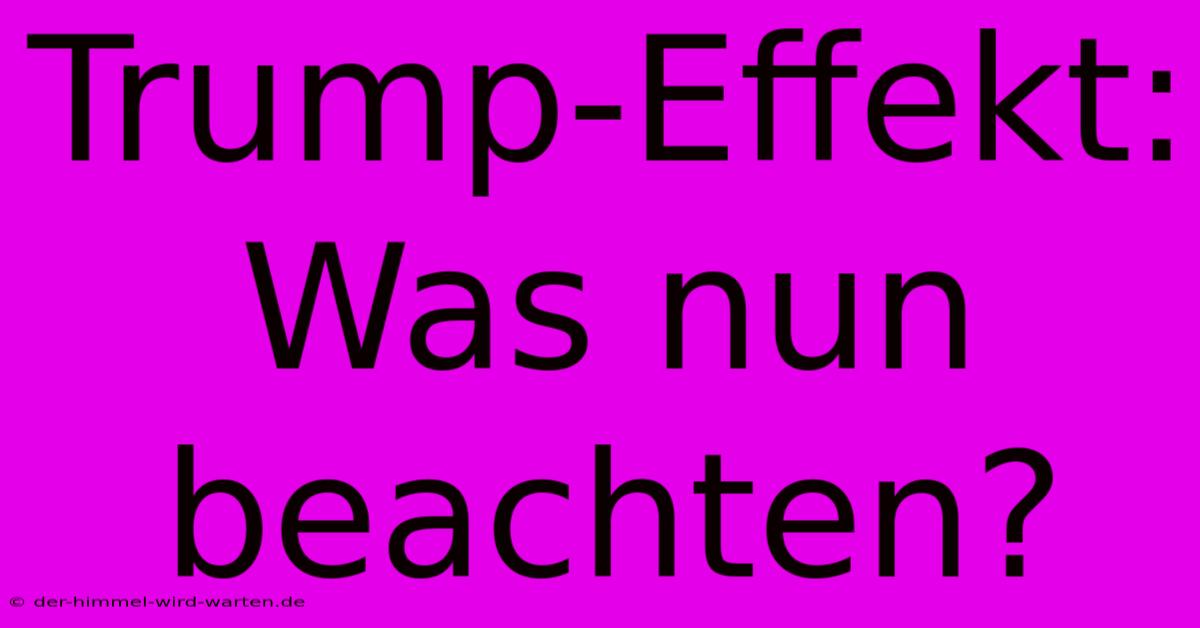 Trump-Effekt:  Was Nun Beachten?