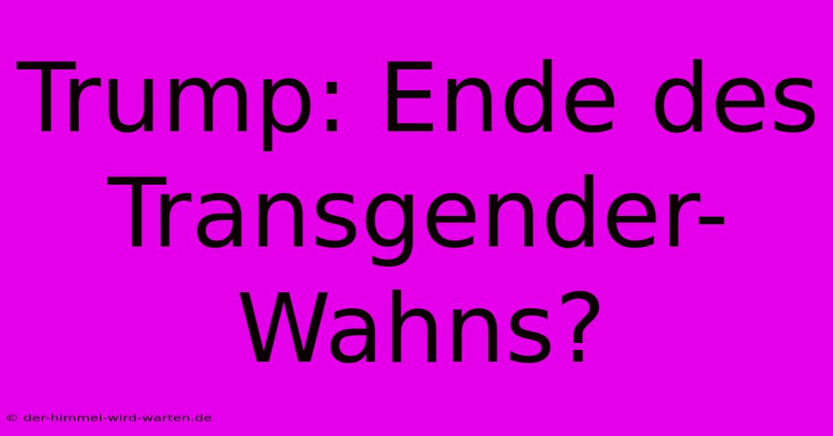 Trump: Ende Des Transgender-Wahns?