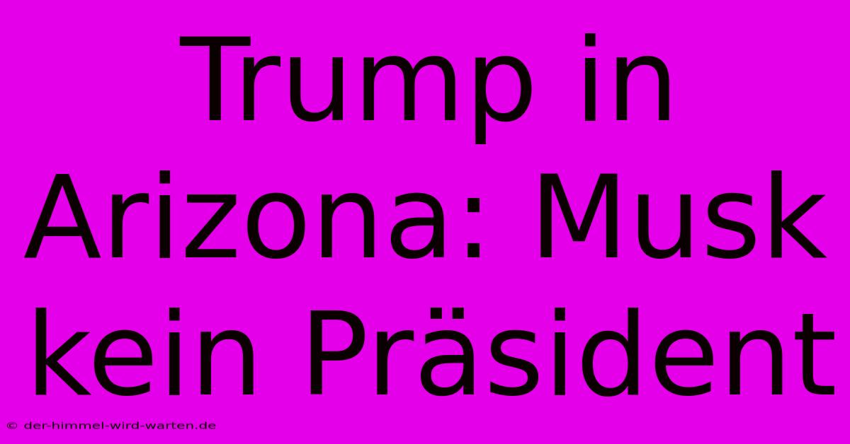 Trump In Arizona: Musk Kein Präsident