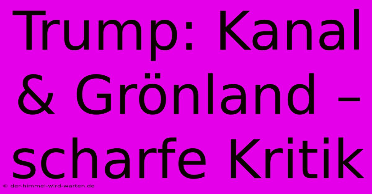 Trump: Kanal & Grönland – Scharfe Kritik