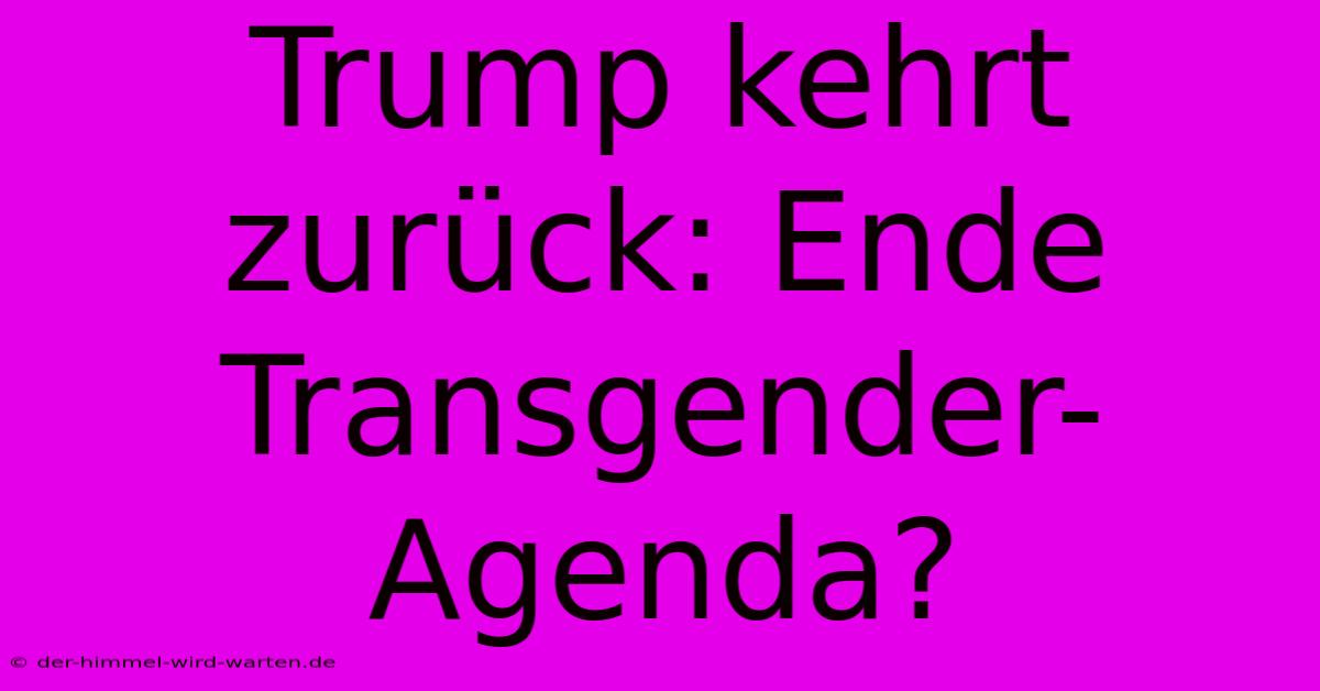 Trump Kehrt Zurück: Ende Transgender-Agenda?