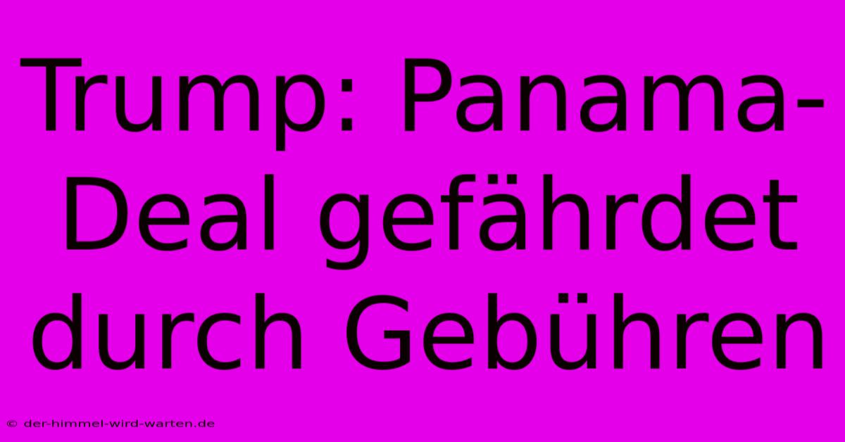 Trump: Panama-Deal Gefährdet Durch Gebühren