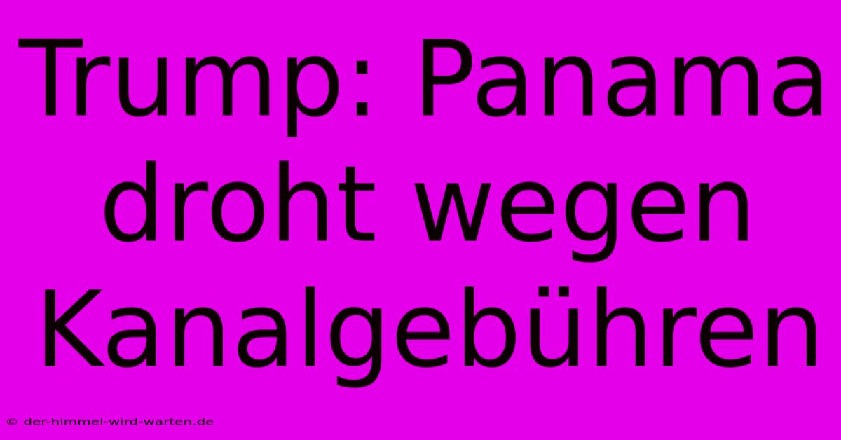 Trump: Panama Droht Wegen Kanalgebühren