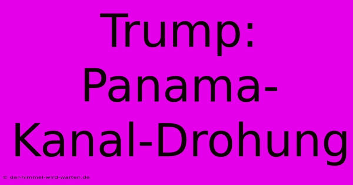 Trump: Panama-Kanal-Drohung