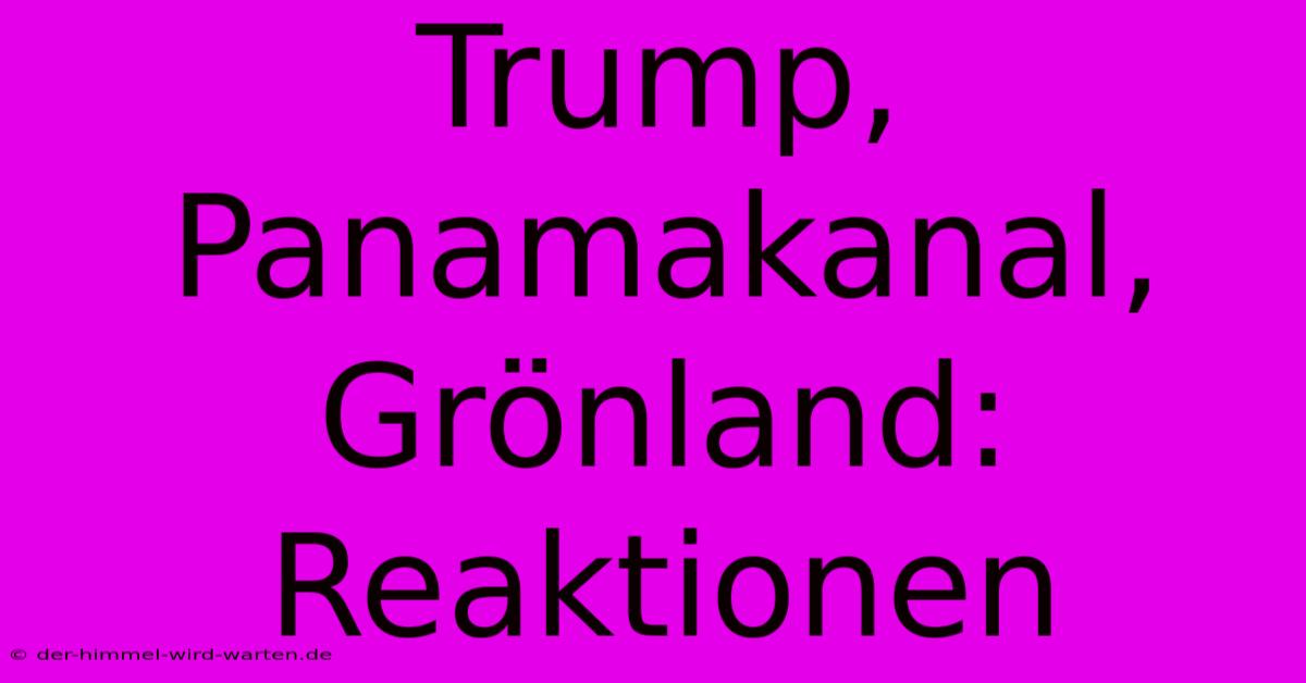 Trump, Panamakanal, Grönland: Reaktionen