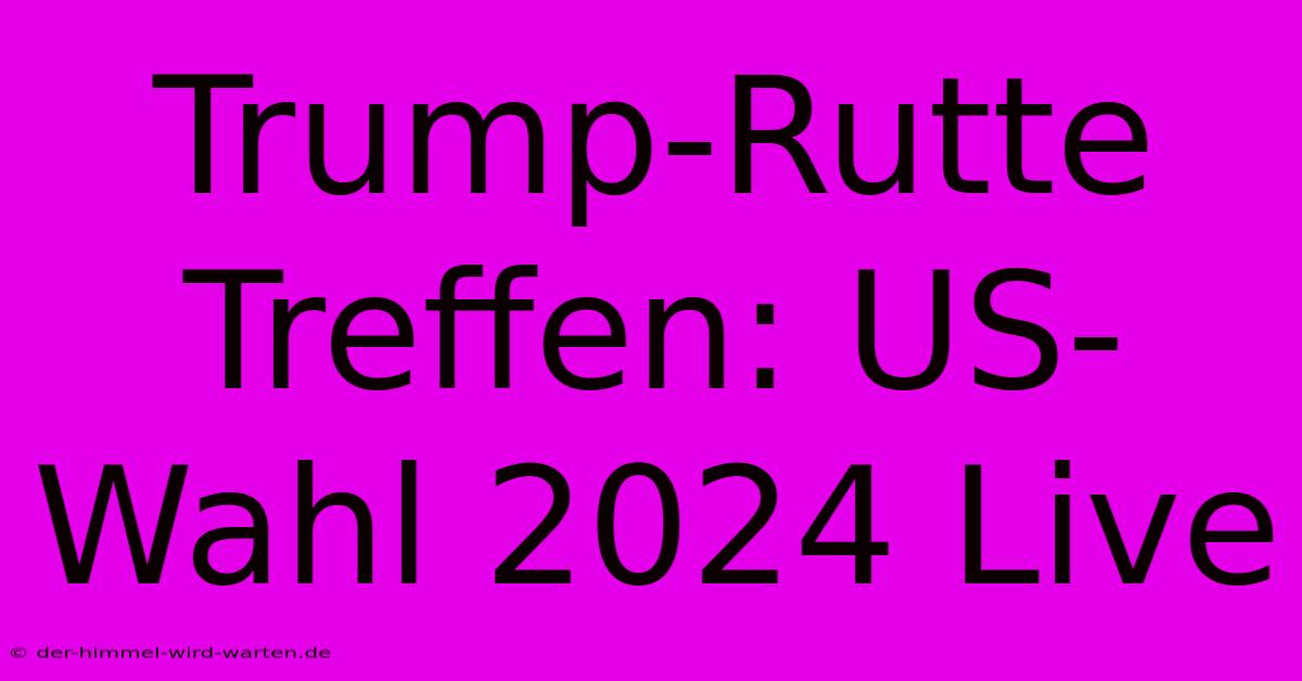 Trump-Rutte Treffen: US-Wahl 2024 Live