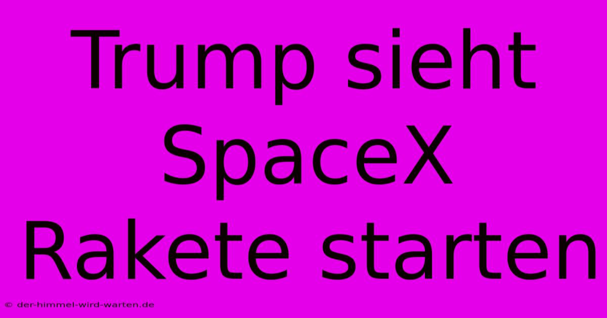 Trump Sieht SpaceX Rakete Starten