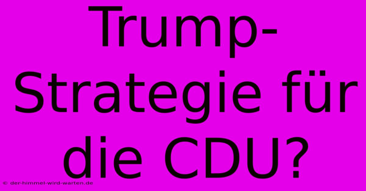 Trump-Strategie Für Die CDU?