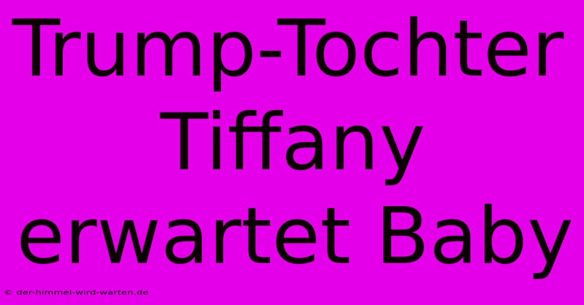 Trump-Tochter Tiffany Erwartet Baby