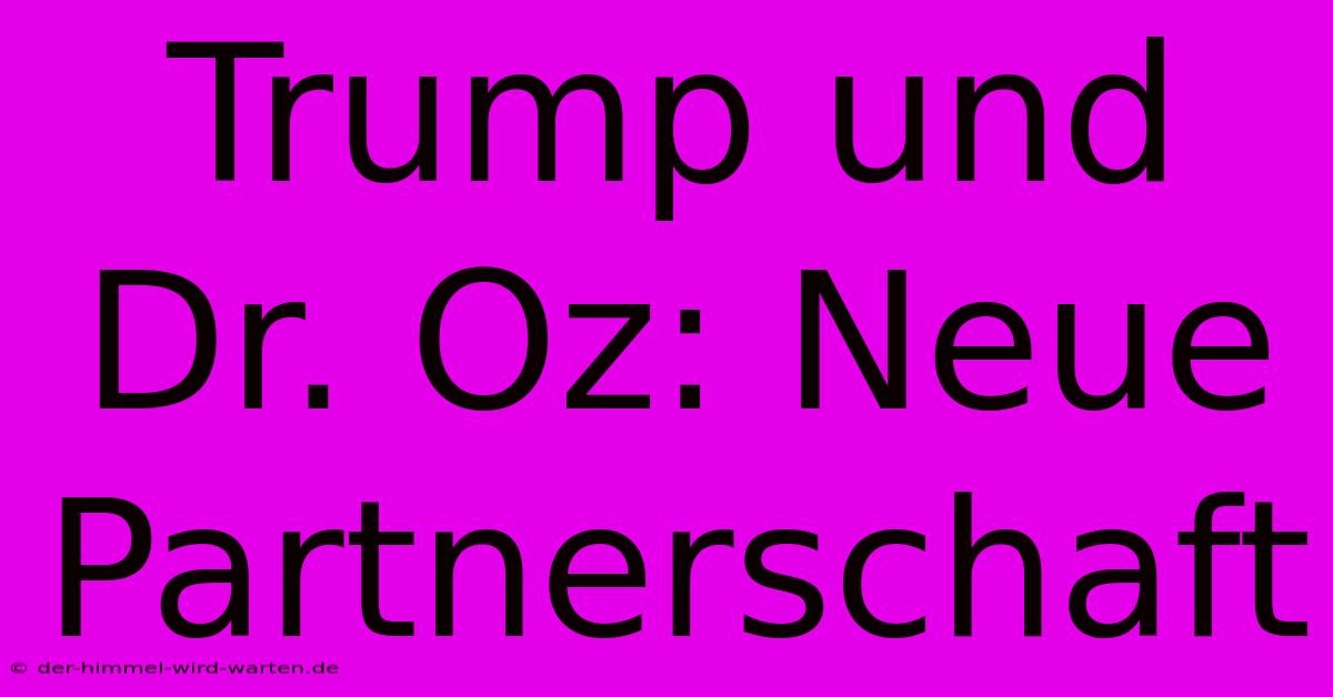 Trump Und Dr. Oz: Neue Partnerschaft