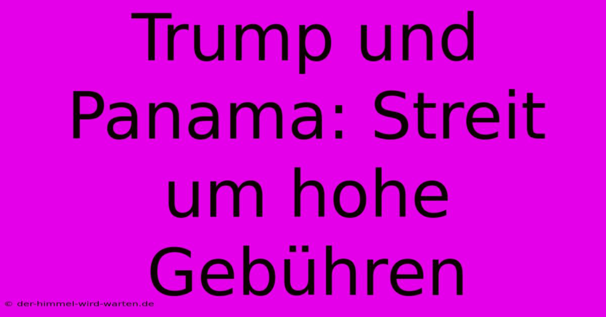 Trump Und Panama: Streit Um Hohe Gebühren