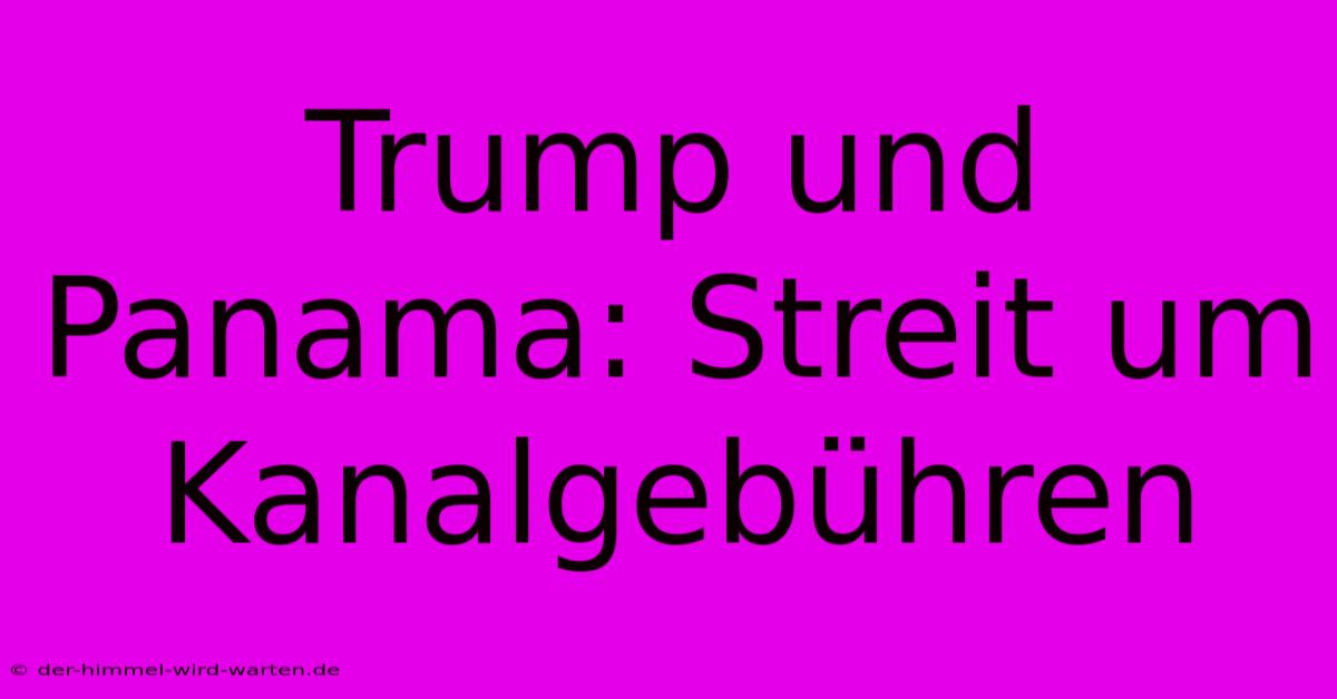 Trump Und Panama: Streit Um Kanalgebühren