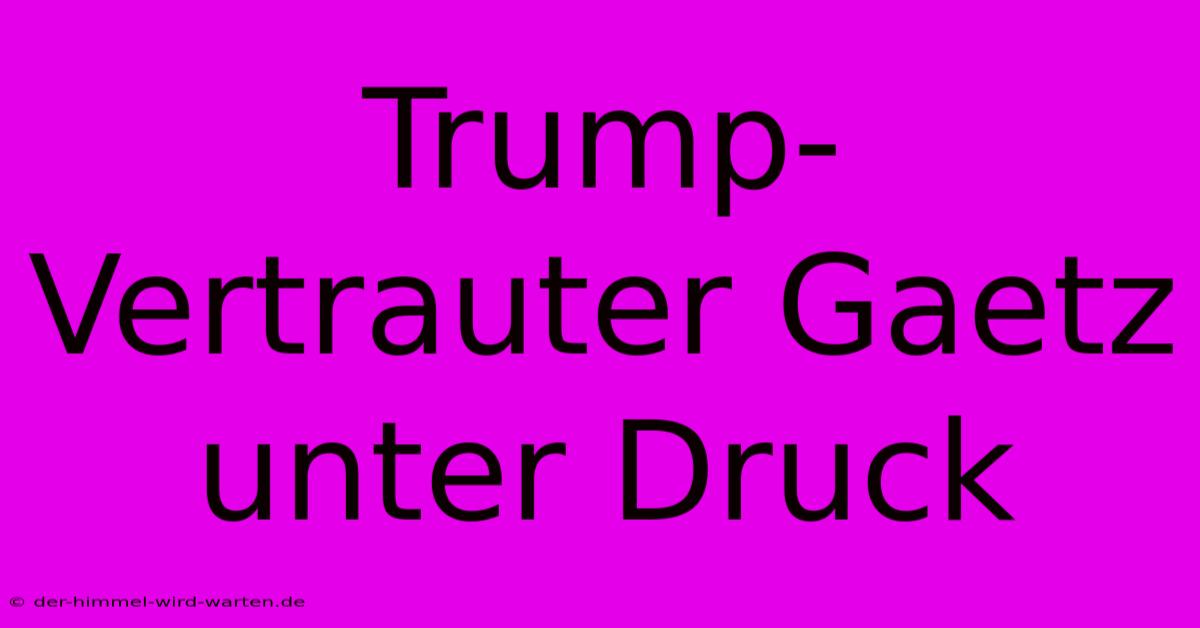 Trump-Vertrauter Gaetz Unter Druck