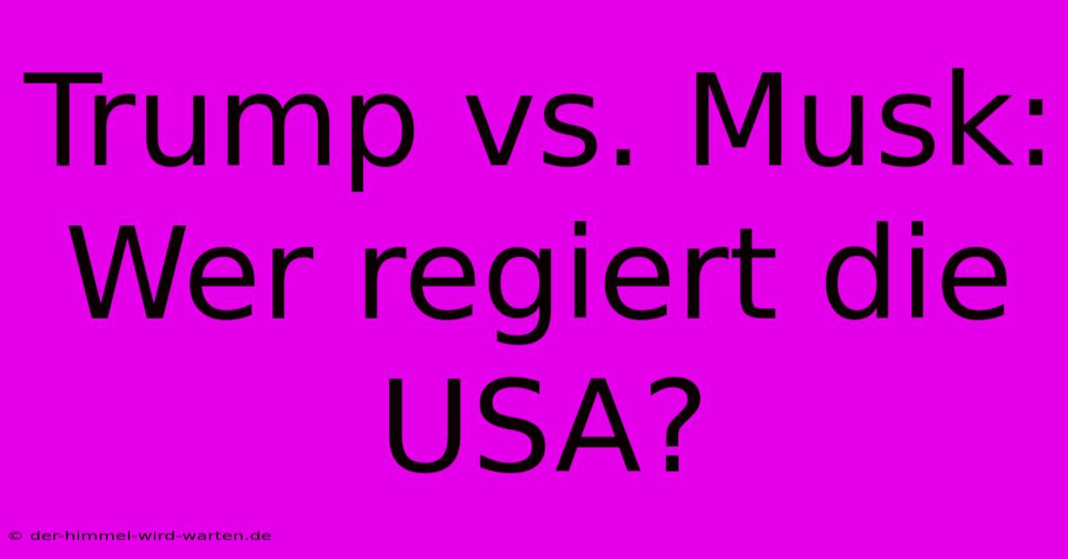 Trump Vs. Musk: Wer Regiert Die USA?