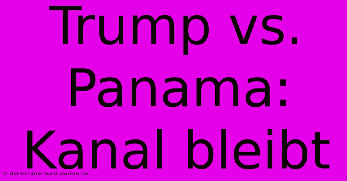 Trump Vs. Panama: Kanal Bleibt