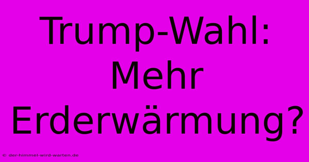 Trump-Wahl: Mehr Erderwärmung?