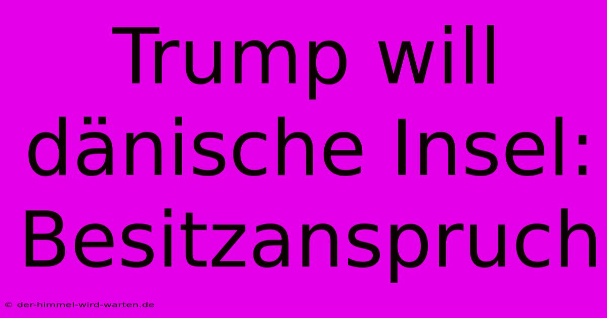 Trump Will Dänische Insel: Besitzanspruch