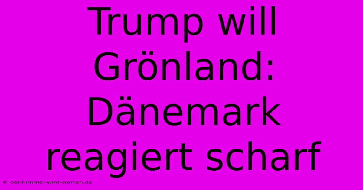 Trump Will Grönland: Dänemark Reagiert Scharf